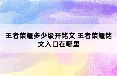 王者荣耀多少级开铭文 王者荣耀铭文入口在哪里